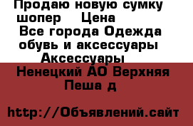 Продаю новую сумку - шопер  › Цена ­ 10 000 - Все города Одежда, обувь и аксессуары » Аксессуары   . Ненецкий АО,Верхняя Пеша д.